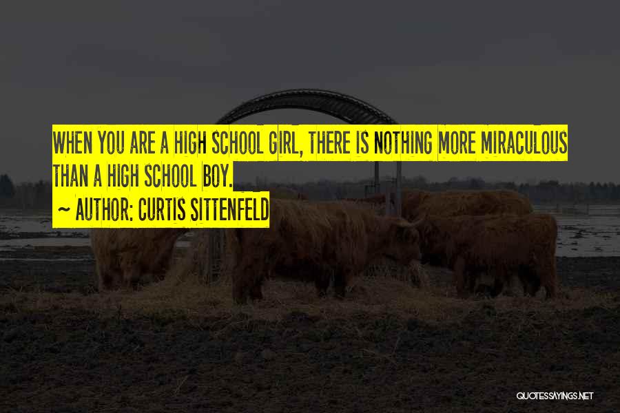 Curtis Sittenfeld Quotes: When You Are A High School Girl, There Is Nothing More Miraculous Than A High School Boy.