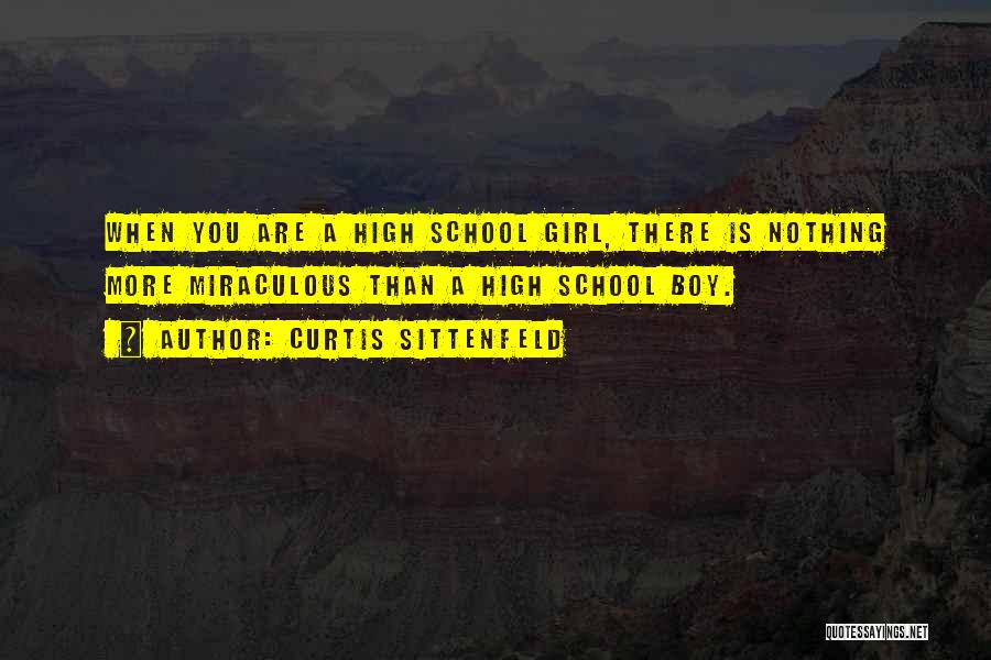 Curtis Sittenfeld Quotes: When You Are A High School Girl, There Is Nothing More Miraculous Than A High School Boy.