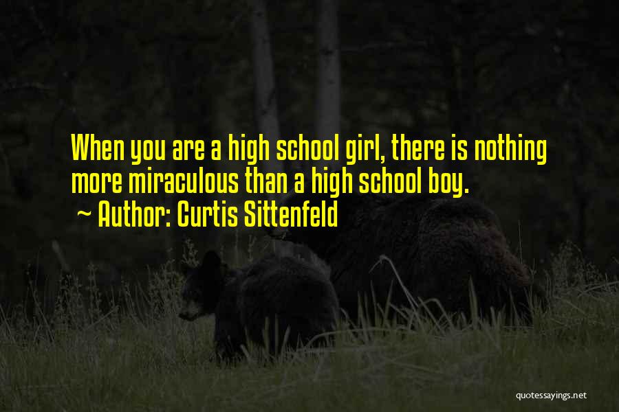 Curtis Sittenfeld Quotes: When You Are A High School Girl, There Is Nothing More Miraculous Than A High School Boy.