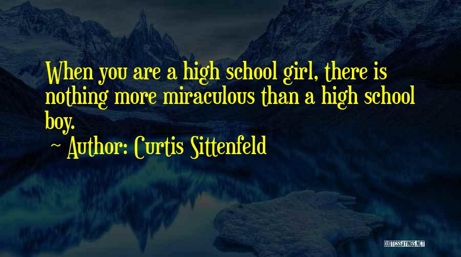 Curtis Sittenfeld Quotes: When You Are A High School Girl, There Is Nothing More Miraculous Than A High School Boy.