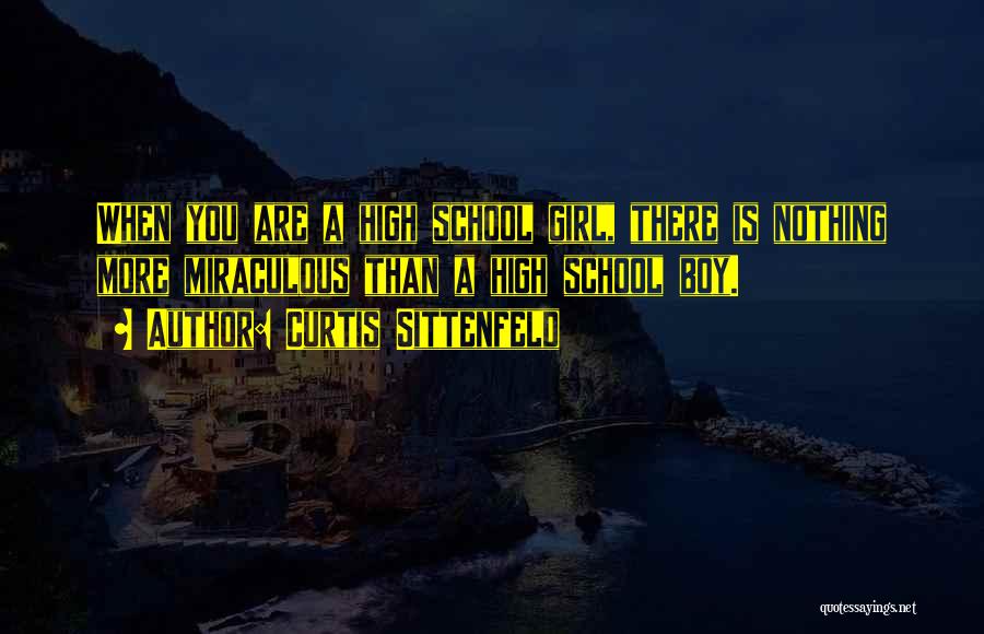 Curtis Sittenfeld Quotes: When You Are A High School Girl, There Is Nothing More Miraculous Than A High School Boy.