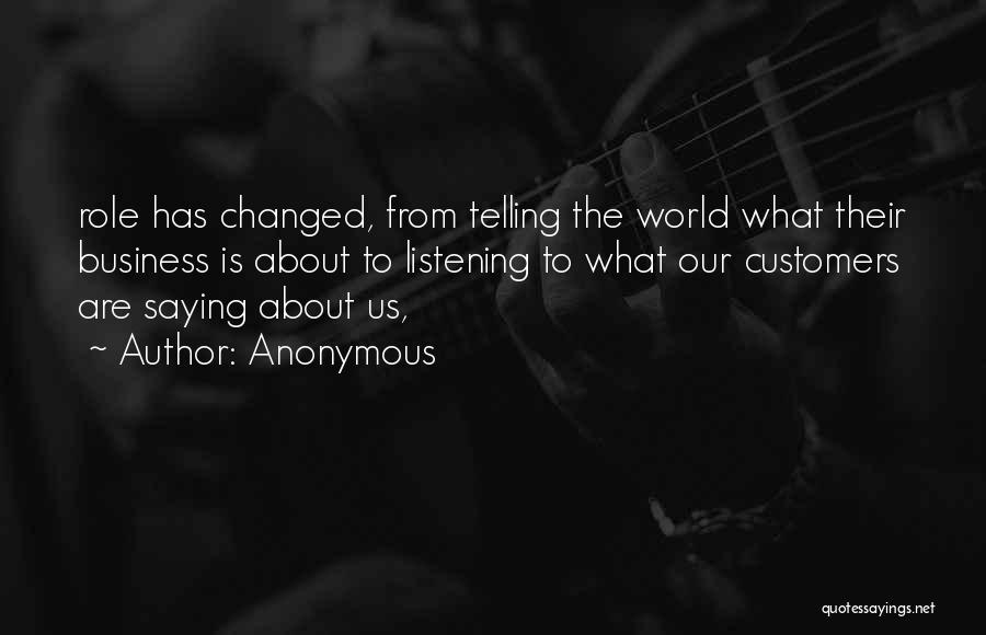 Anonymous Quotes: Role Has Changed, From Telling The World What Their Business Is About To Listening To What Our Customers Are Saying