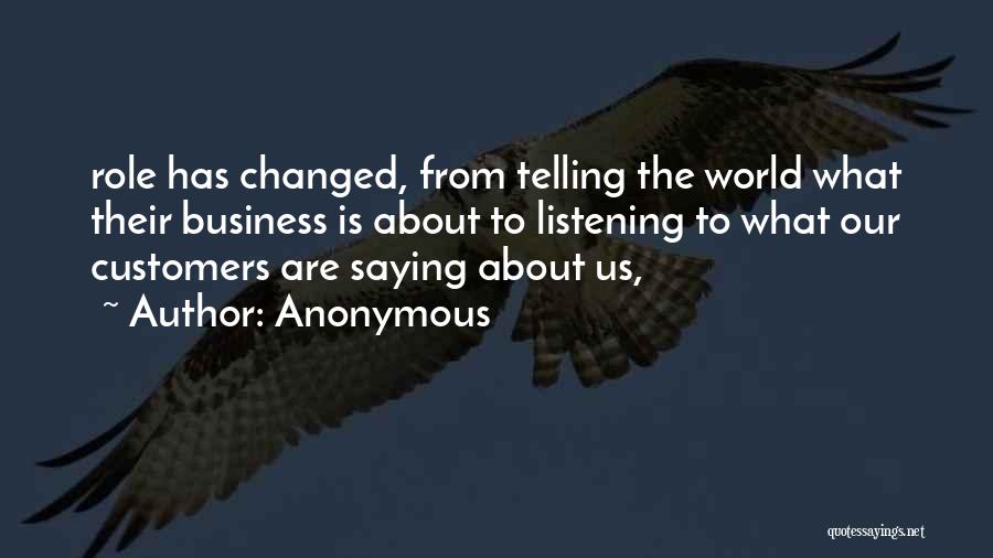 Anonymous Quotes: Role Has Changed, From Telling The World What Their Business Is About To Listening To What Our Customers Are Saying