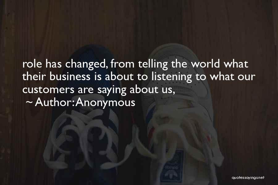 Anonymous Quotes: Role Has Changed, From Telling The World What Their Business Is About To Listening To What Our Customers Are Saying