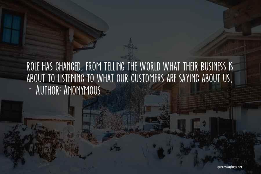 Anonymous Quotes: Role Has Changed, From Telling The World What Their Business Is About To Listening To What Our Customers Are Saying