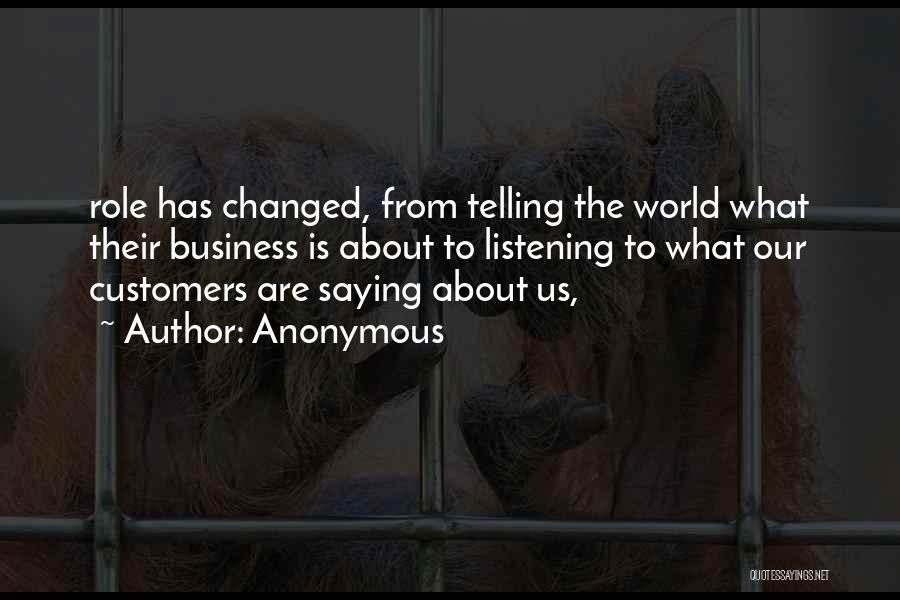 Anonymous Quotes: Role Has Changed, From Telling The World What Their Business Is About To Listening To What Our Customers Are Saying