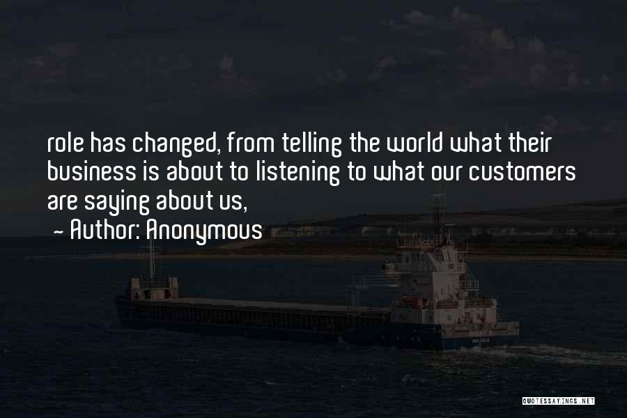 Anonymous Quotes: Role Has Changed, From Telling The World What Their Business Is About To Listening To What Our Customers Are Saying