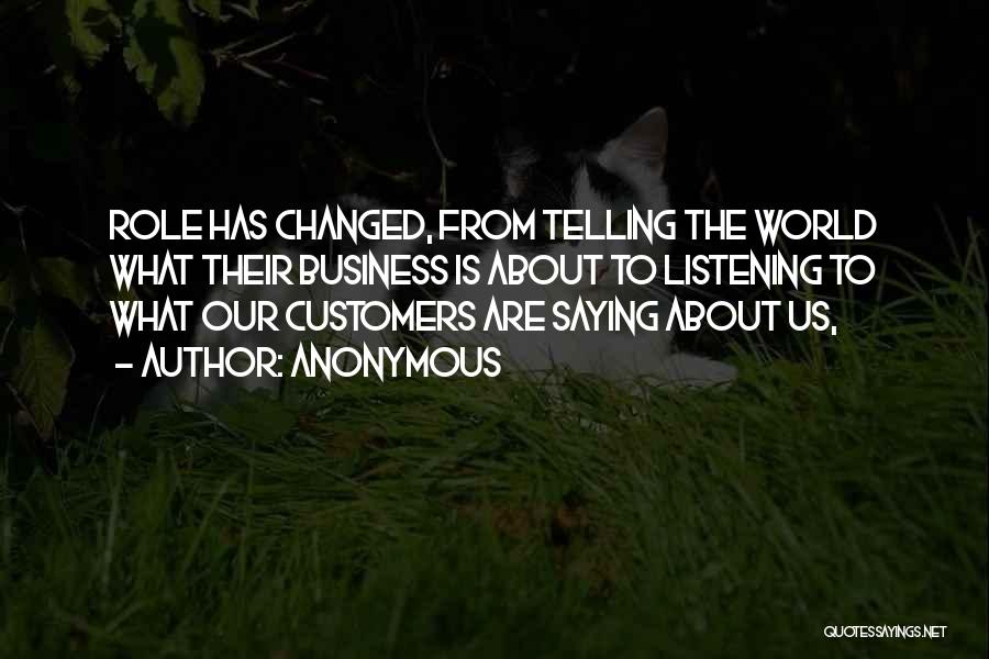 Anonymous Quotes: Role Has Changed, From Telling The World What Their Business Is About To Listening To What Our Customers Are Saying