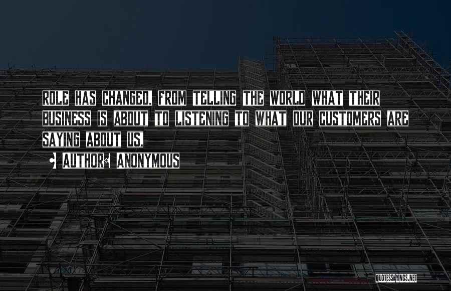 Anonymous Quotes: Role Has Changed, From Telling The World What Their Business Is About To Listening To What Our Customers Are Saying