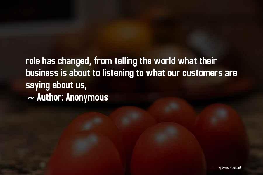 Anonymous Quotes: Role Has Changed, From Telling The World What Their Business Is About To Listening To What Our Customers Are Saying