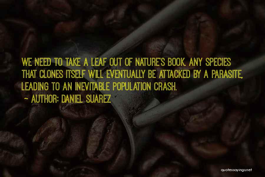 Daniel Suarez Quotes: We Need To Take A Leaf Out Of Nature's Book. Any Species That Clones Itself Will Eventually Be Attacked By