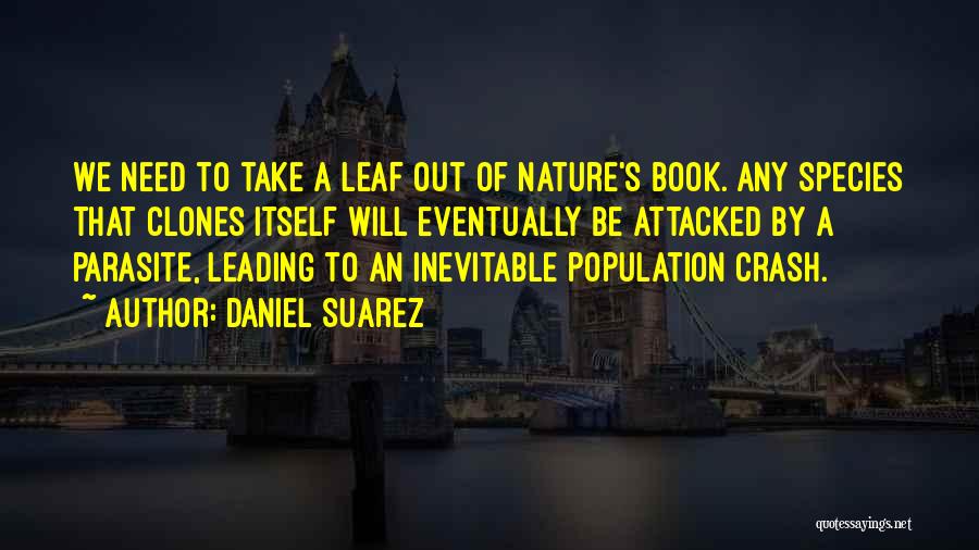 Daniel Suarez Quotes: We Need To Take A Leaf Out Of Nature's Book. Any Species That Clones Itself Will Eventually Be Attacked By