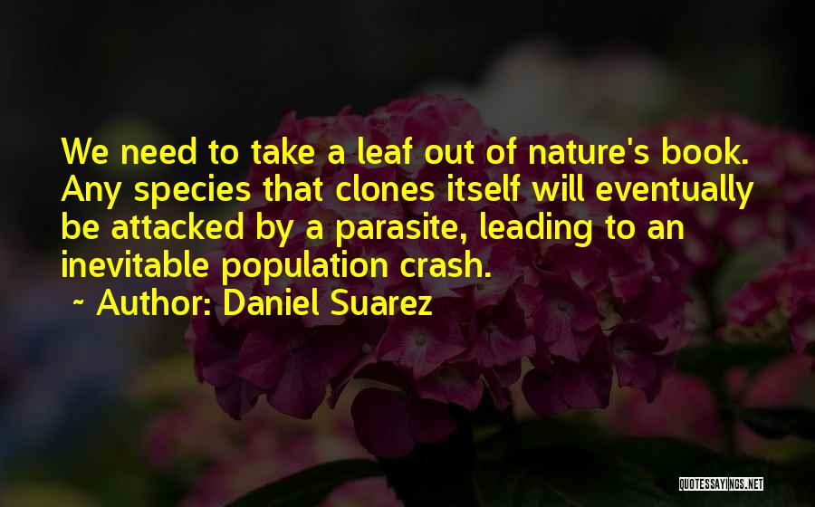 Daniel Suarez Quotes: We Need To Take A Leaf Out Of Nature's Book. Any Species That Clones Itself Will Eventually Be Attacked By