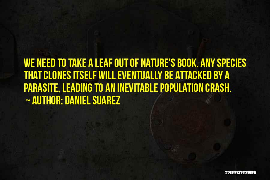 Daniel Suarez Quotes: We Need To Take A Leaf Out Of Nature's Book. Any Species That Clones Itself Will Eventually Be Attacked By