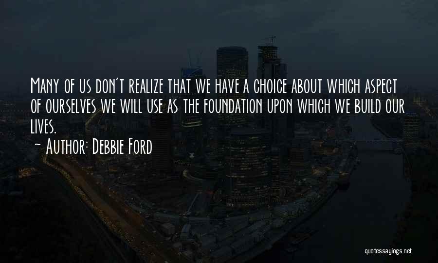 Debbie Ford Quotes: Many Of Us Don't Realize That We Have A Choice About Which Aspect Of Ourselves We Will Use As The