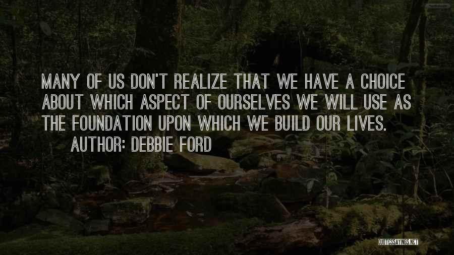 Debbie Ford Quotes: Many Of Us Don't Realize That We Have A Choice About Which Aspect Of Ourselves We Will Use As The