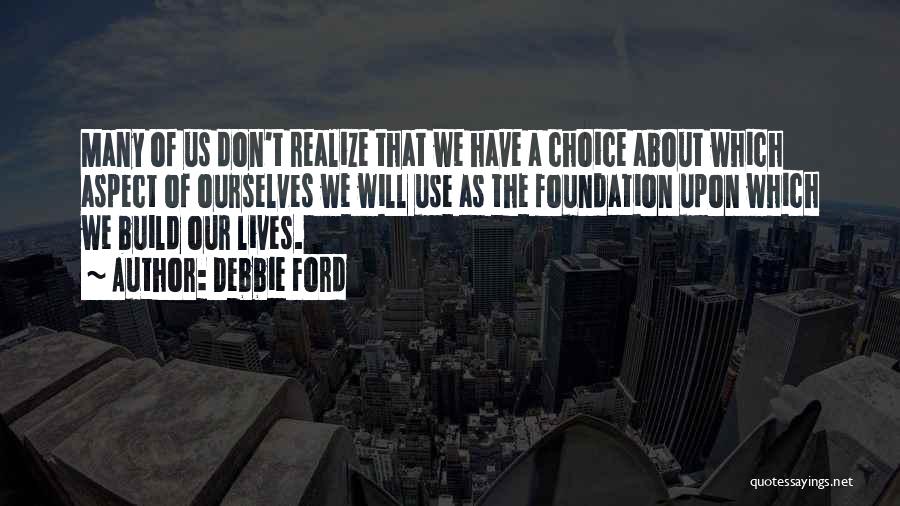 Debbie Ford Quotes: Many Of Us Don't Realize That We Have A Choice About Which Aspect Of Ourselves We Will Use As The