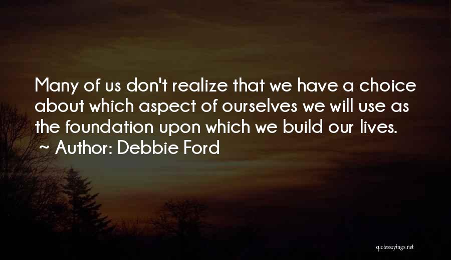 Debbie Ford Quotes: Many Of Us Don't Realize That We Have A Choice About Which Aspect Of Ourselves We Will Use As The