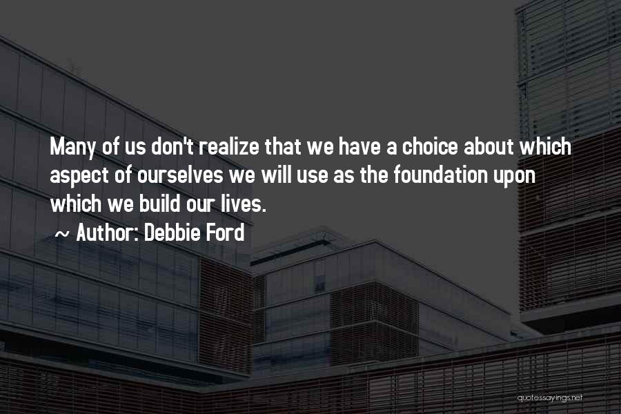 Debbie Ford Quotes: Many Of Us Don't Realize That We Have A Choice About Which Aspect Of Ourselves We Will Use As The