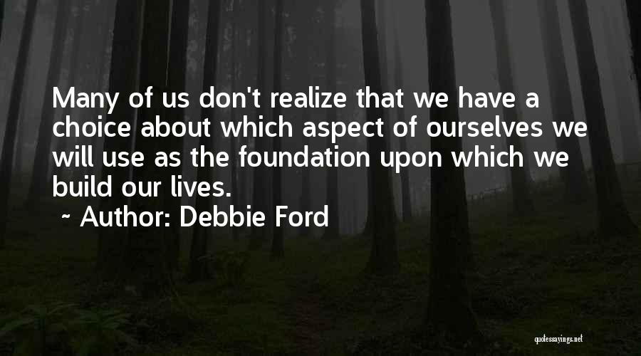 Debbie Ford Quotes: Many Of Us Don't Realize That We Have A Choice About Which Aspect Of Ourselves We Will Use As The