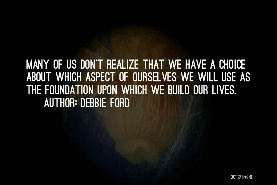 Debbie Ford Quotes: Many Of Us Don't Realize That We Have A Choice About Which Aspect Of Ourselves We Will Use As The