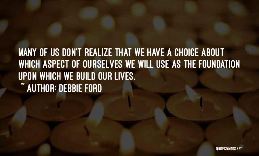 Debbie Ford Quotes: Many Of Us Don't Realize That We Have A Choice About Which Aspect Of Ourselves We Will Use As The