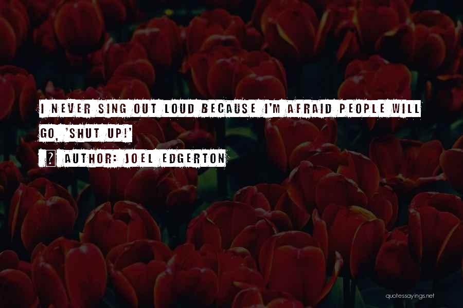 Joel Edgerton Quotes: I Never Sing Out Loud Because I'm Afraid People Will Go, 'shut Up!'