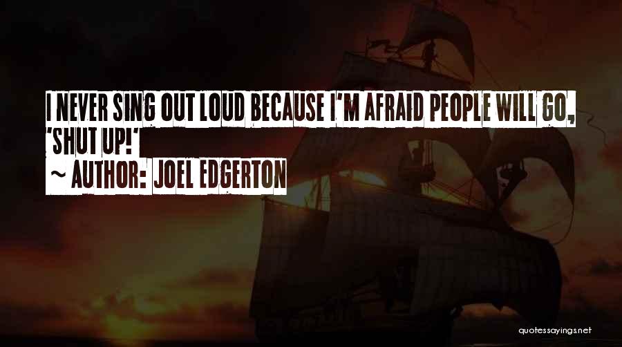 Joel Edgerton Quotes: I Never Sing Out Loud Because I'm Afraid People Will Go, 'shut Up!'