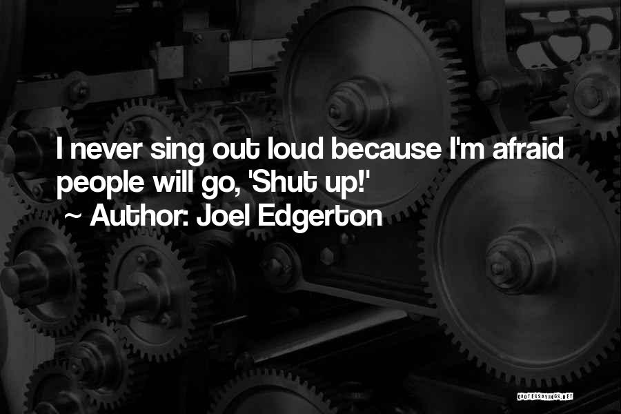 Joel Edgerton Quotes: I Never Sing Out Loud Because I'm Afraid People Will Go, 'shut Up!'