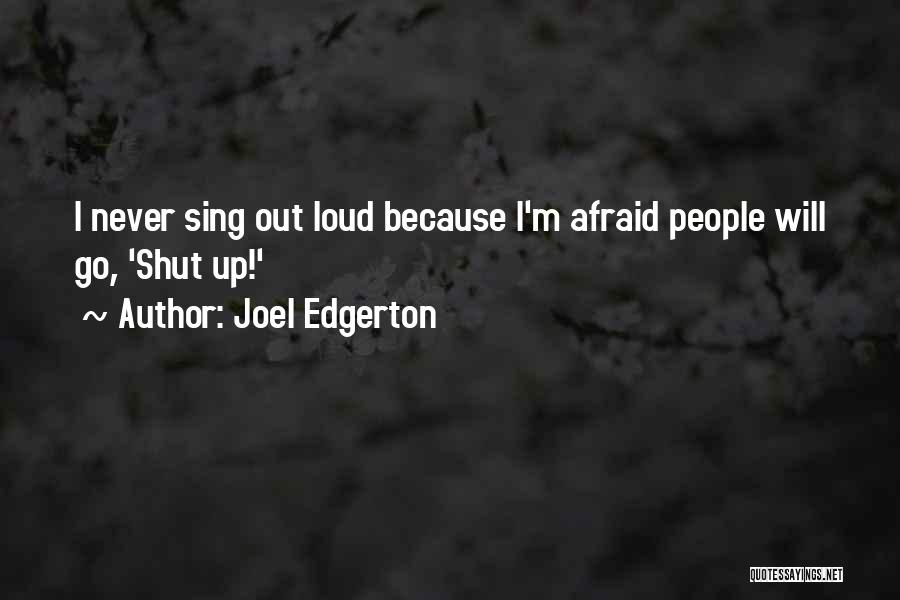 Joel Edgerton Quotes: I Never Sing Out Loud Because I'm Afraid People Will Go, 'shut Up!'