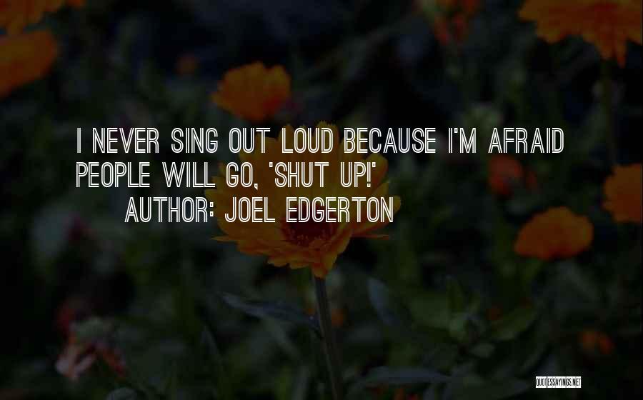 Joel Edgerton Quotes: I Never Sing Out Loud Because I'm Afraid People Will Go, 'shut Up!'