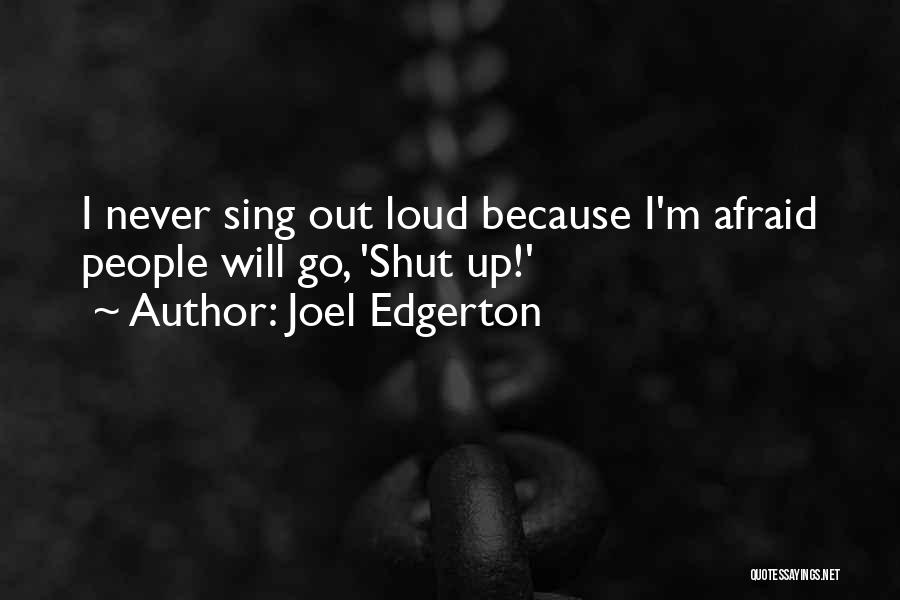 Joel Edgerton Quotes: I Never Sing Out Loud Because I'm Afraid People Will Go, 'shut Up!'