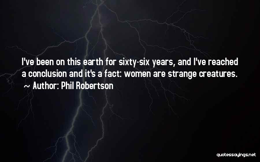 Phil Robertson Quotes: I've Been On This Earth For Sixty-six Years, And I've Reached A Conclusion And It's A Fact: Women Are Strange