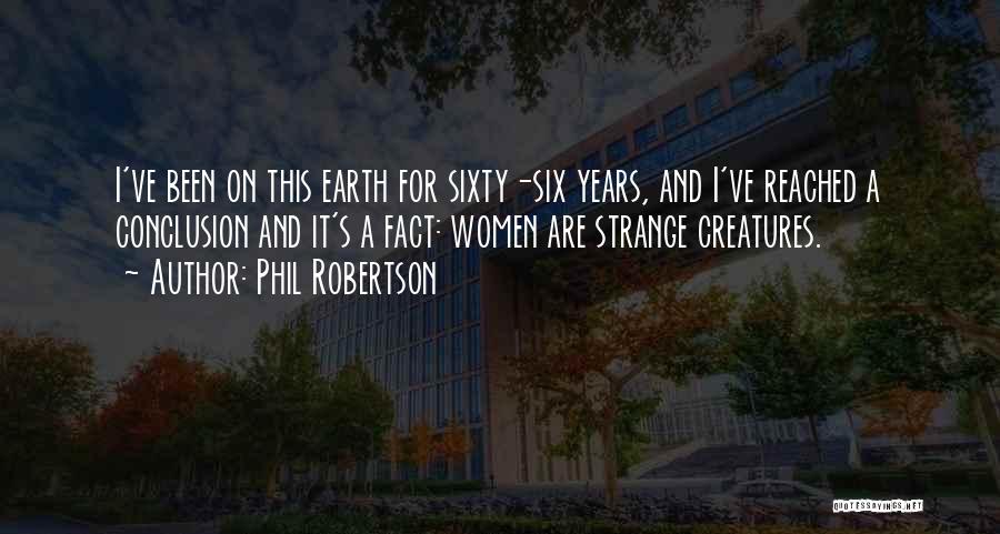 Phil Robertson Quotes: I've Been On This Earth For Sixty-six Years, And I've Reached A Conclusion And It's A Fact: Women Are Strange