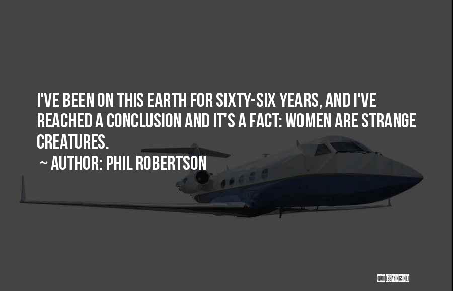 Phil Robertson Quotes: I've Been On This Earth For Sixty-six Years, And I've Reached A Conclusion And It's A Fact: Women Are Strange