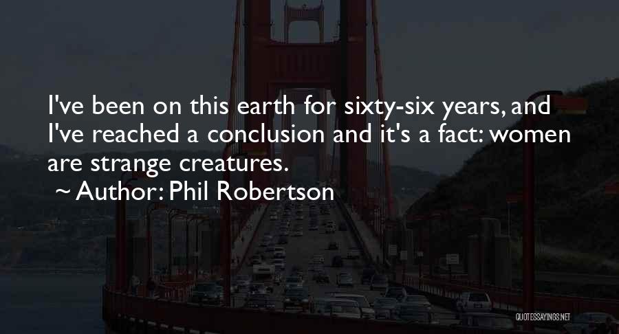 Phil Robertson Quotes: I've Been On This Earth For Sixty-six Years, And I've Reached A Conclusion And It's A Fact: Women Are Strange