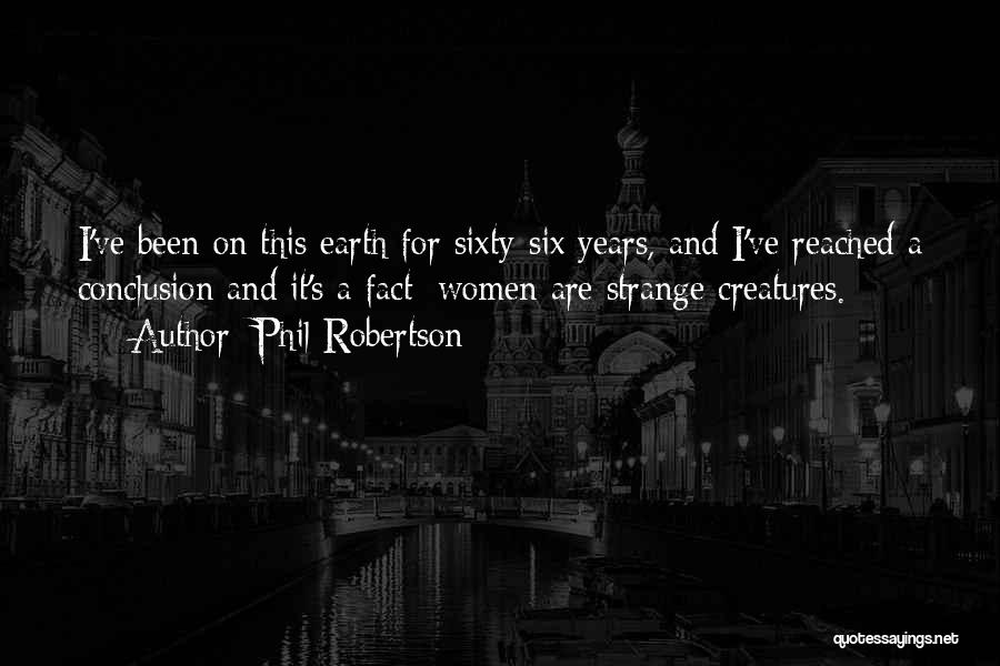 Phil Robertson Quotes: I've Been On This Earth For Sixty-six Years, And I've Reached A Conclusion And It's A Fact: Women Are Strange