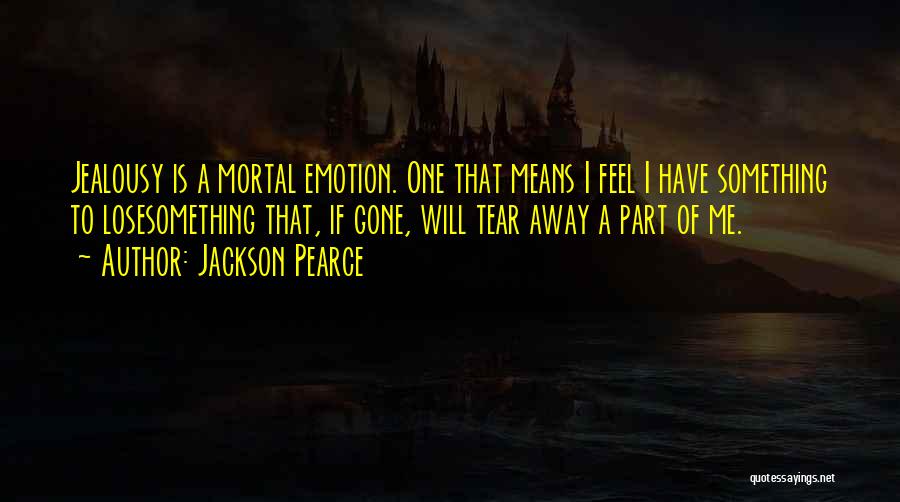 Jackson Pearce Quotes: Jealousy Is A Mortal Emotion. One That Means I Feel I Have Something To Losesomething That, If Gone, Will Tear