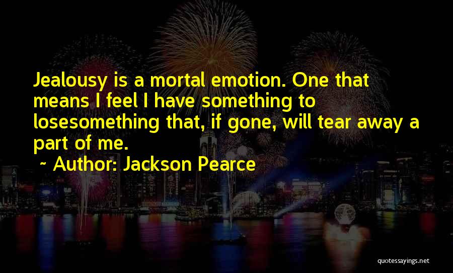 Jackson Pearce Quotes: Jealousy Is A Mortal Emotion. One That Means I Feel I Have Something To Losesomething That, If Gone, Will Tear