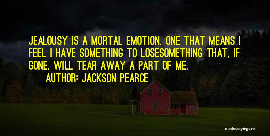 Jackson Pearce Quotes: Jealousy Is A Mortal Emotion. One That Means I Feel I Have Something To Losesomething That, If Gone, Will Tear