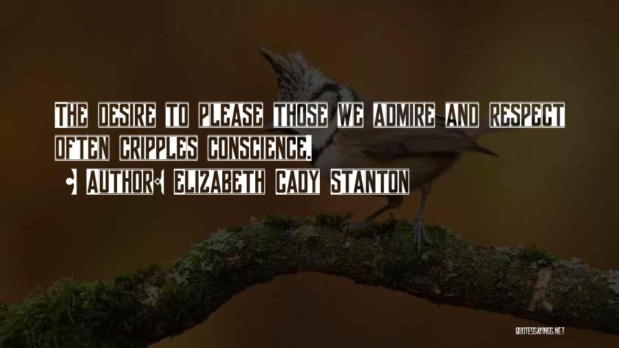 Elizabeth Cady Stanton Quotes: The Desire To Please Those We Admire And Respect Often Cripples Conscience.