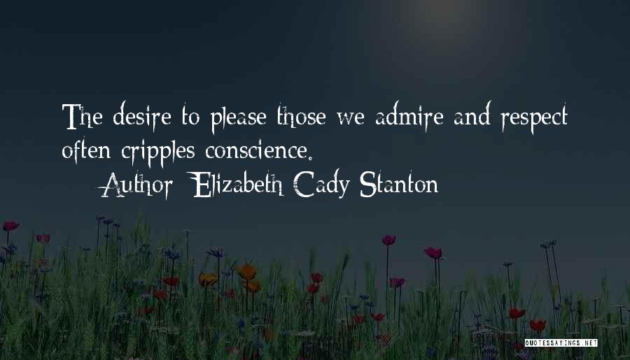 Elizabeth Cady Stanton Quotes: The Desire To Please Those We Admire And Respect Often Cripples Conscience.
