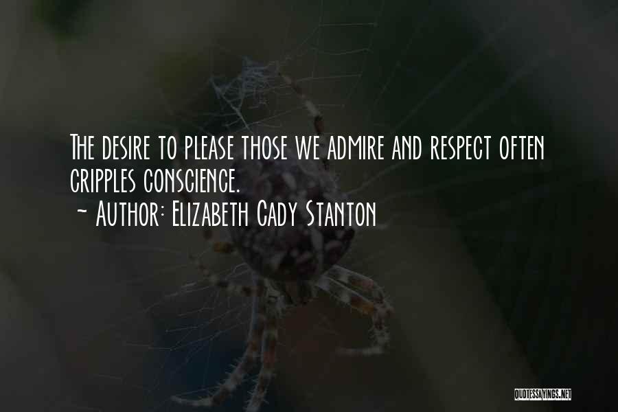 Elizabeth Cady Stanton Quotes: The Desire To Please Those We Admire And Respect Often Cripples Conscience.