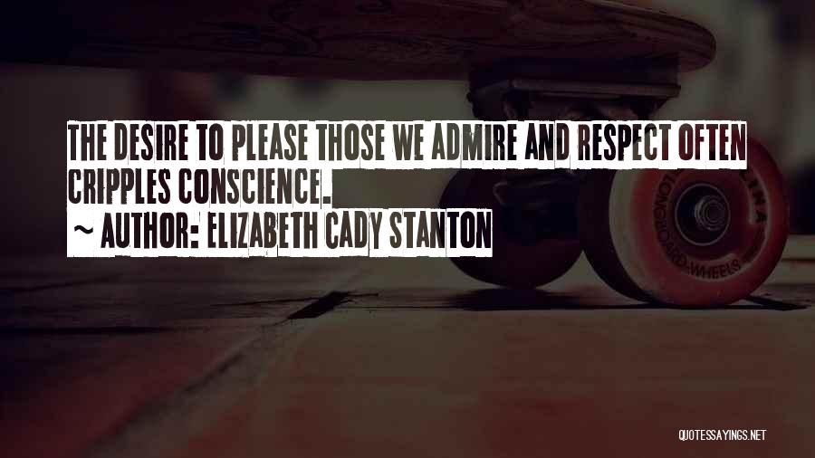 Elizabeth Cady Stanton Quotes: The Desire To Please Those We Admire And Respect Often Cripples Conscience.