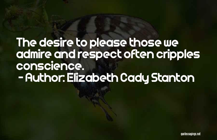 Elizabeth Cady Stanton Quotes: The Desire To Please Those We Admire And Respect Often Cripples Conscience.