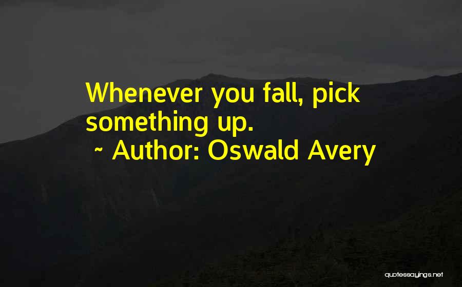 Oswald Avery Quotes: Whenever You Fall, Pick Something Up.