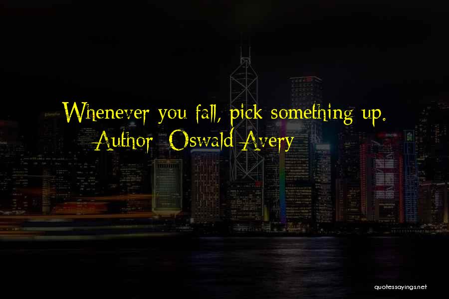 Oswald Avery Quotes: Whenever You Fall, Pick Something Up.