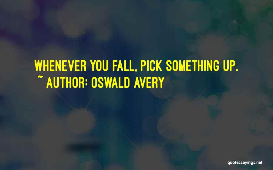 Oswald Avery Quotes: Whenever You Fall, Pick Something Up.