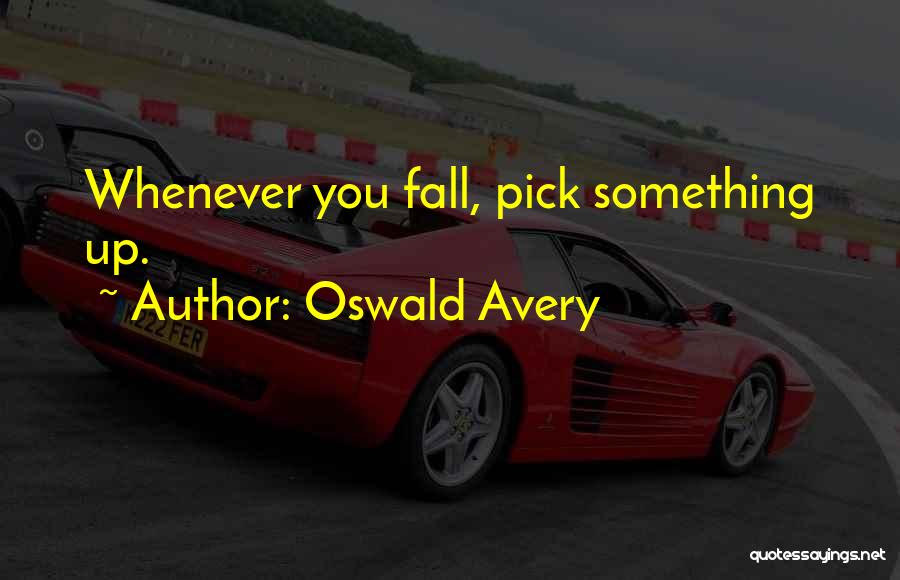 Oswald Avery Quotes: Whenever You Fall, Pick Something Up.