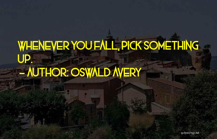 Oswald Avery Quotes: Whenever You Fall, Pick Something Up.